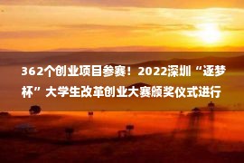  362个创业项目参赛！2022深圳“逐梦杯”大学生改革创业大赛颁奖仪式进行