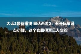 大话2最新赚钱 鬼话西游2：五开玩家赚点小钱，这个套路很罕见人实验