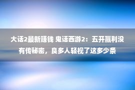 大话2最新赚钱 鬼话西游2：五开赢利没有传秘密，良多人轻视了这多少条