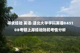 寻求经验 英语:湖北大学学科英语045108考研上岸经验贴和考情分析