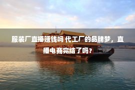 服装厂直播赚钱吗 代工厂的品牌梦，直播电商完结了吗？