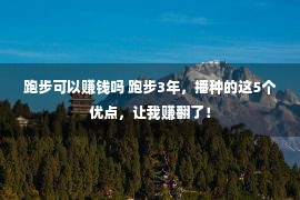 跑步可以赚钱吗 跑步3年，播种的这5个优点，让我赚翻了！