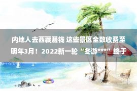 内地人去西藏赚钱 这些景区全数收费至明年3月！2022新一轮“冬游***”终于来了！