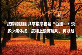 按摩椅赚钱 共享按摩椅被“白嫖”？没多少集体按，皮相上没有赢利，何以越来越多