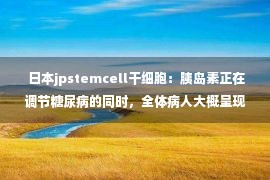  日本jpstemcell干细胞：胰岛素正在调节糖尿病的同时，全体病人大概呈现的一些没有良反应