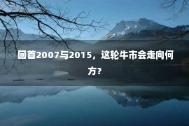  回首2007与2015，这轮牛市会走向何方？