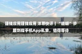 赚钱应用赚钱应用 洋葱快评丨“晴朗”步履剑指手机App乱象，值得等待