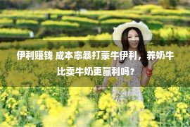 伊利赚钱 成本率暴打蒙牛伊利，养奶牛比卖牛奶更赢利吗？