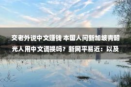 交老外说中文赚钱 本国人问新加坡青韶光人用中文调换吗？新网平易近：以及亲热的人说！