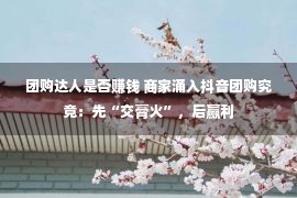 团购达人是否赚钱 商家涌入抖音团购究竟：先“交膏火”，后赢利