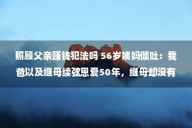 照顾父亲赚钱犯法吗 56岁姨妈倾吐：我爸以及继母续弦恩爱50年，继母却没有愿以及父亲合葬