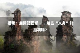  揭秘：点赞短视频……这些“义务”能赢利吗？