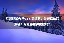  红薯能杀去世98%癌细胞，是迷信依然浮名？吃红薯也许抗癌吗？