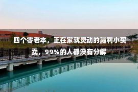  四个零老本，正在家就灵动的赢利小买卖，99%的人都没有分解