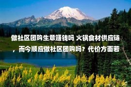 做社区团购生意赚钱吗 火锅食材供应链，而今顺应做社区团购吗？代价方面若何选拔合作力