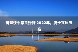 抖音快手带货赚钱 2022年，属于实质电商