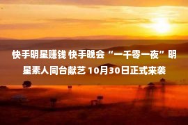 快手明星赚钱 快手晚会“一千零一夜”明星素人同台献艺 10月30日正式来袭