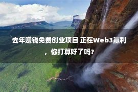 去年赚钱免费创业项目 正在Web3赢利，你打算好了吗？