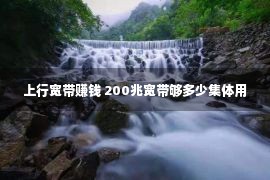 上行宽带赚钱 200兆宽带够多少集体用