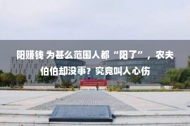 阳赚钱 为甚么范围人都“阳了”，农夫伯伯却没事？究竟叫人心伤