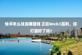 快手怎么挂直播赚钱 正在Web3赢利，你打算好了吗？