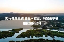 如何杠杆赚钱 普遍人致富，特定要学会用这三种杠杆