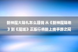 新神魔大陆礼怎么赚钱 从《新神魔陆地》到《魔域》正版行将新上线手游之间的魔幻对于决