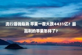 流行赚钱趋势 苹果一夜大跌4431亿？最赢利的苹果怎样了？