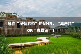  号称“没有老药”的NMN，“真产物”OR“真营销”？