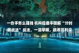 一台手怎么赚钱 机构操盘手图解“分时图战法”战法，一旦掌握，躺着赢利没有是梦！