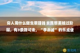 穷人用什么做生意赚钱 贫民想要越过阶层，有3条路可走，“李嘉诚”的乐成便是一个例子