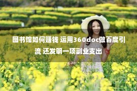 图书馆如何赚钱 运用360doc做百度引流 还发明一项副业支出