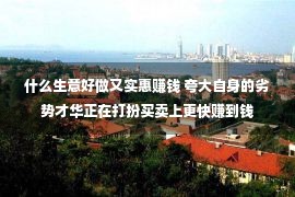 什么生意好做又实惠赚钱 夸大自身的劣势才华正在打扮买卖上更快赚到钱