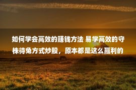 如何学会高效的赚钱方法 易学高效的守株待兔方式炒股，原本都是这么赢利的！