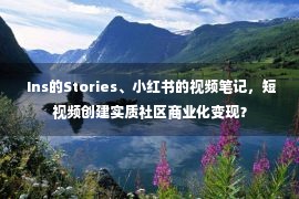  Ins的Stories、小红书的视频笔记，短视频创建实质社区商业化变现？