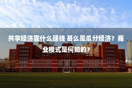 共享经济靠什么赚钱 甚么是瓜分经济？商业模式是何如的？