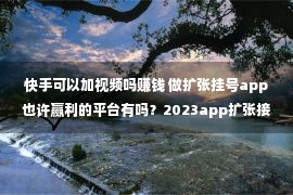 快手可以加视频吗赚钱 做扩张挂号app也许赢利的平台有吗？2023app扩张接单渠道引荐！