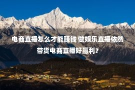 电商直播怎么才能赚钱 做娱乐直播依然带货电商直播好赢利？