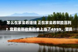 怎么在家坐着赚钱 正在家坐着就能赢利？宜君密斯收集刷单上当了4999，警员蜀黍想对于你说……