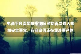 电商平台卖奶粉赚钱吗 雅培再次卷入奶粉安全事宜，有商家仍正在卖涉事产物