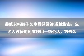 装修老板做什么生意好赚钱 避坑指南：年老人讨厌的创业项目—奶茶店，为甚么99%会退步