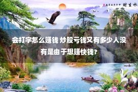 会打字怎么赚钱 炒股亏钱又有多少人没有是由于想赚快钱？