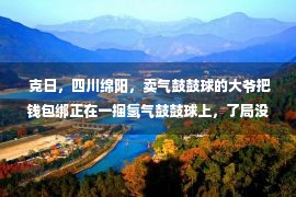  克日，四川绵阳，卖气鼓鼓球的大爷把钱包绑正在一捆氢气鼓鼓球上，了局没有慎脱手，钱包被气鼓鼓球带飞升空！