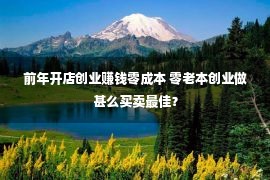 前年开店创业赚钱零成本 零老本创业做甚么买卖最佳？