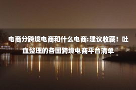 电商分跨境电商和什么电商:建议收藏！吐血整理的各国跨境电商平台清单