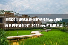 拉新项目赚钱思路 做扩张挂号app也许赢利的平台有吗？2023app扩张接单渠道引荐！