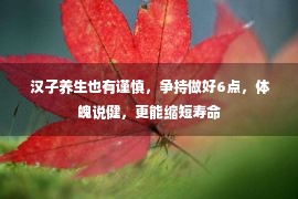  汉子养生也有谨慎，争持做好6点，体魄说健，更能缩短寿命