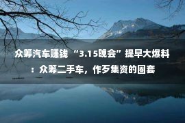 众筹汽车赚钱 “3.15晚会”提早大爆料：众筹二手车，作歹集资的圈套