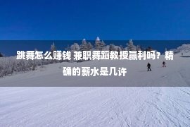 跳舞怎么赚钱 兼职舞蹈教授赢利吗？精确的薪水是几许