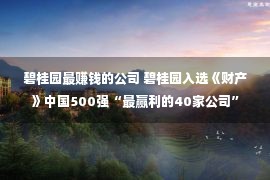 碧桂园最赚钱的公司 碧桂园入选《财产》中国500强“最赢利的40家公司”